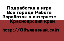 Подработка в игре - Все города Работа » Заработок в интернете   . Красноярский край